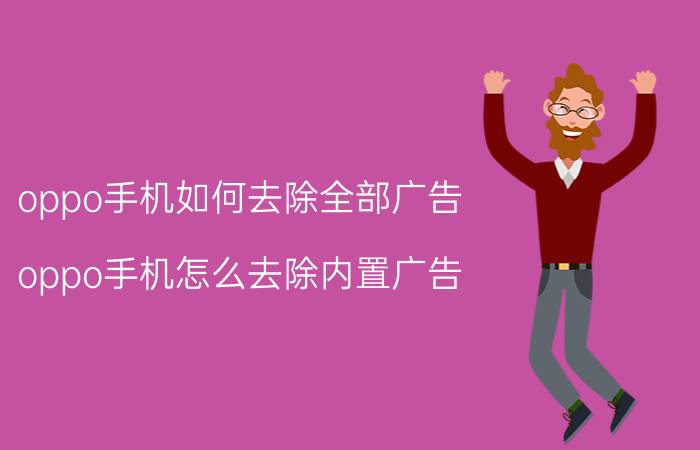 oppo手机如何去除全部广告 oppo手机怎么去除内置广告？